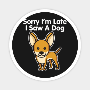 Chihuahua Sorry I'm Late I Saw A Dog design Magnet